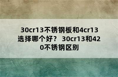 30cr13不锈钢板和4cr13选择哪个好？ 30cr13和420不锈钢区别